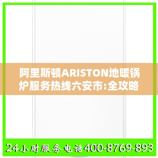 阿里斯顿ARISTON地暖锅炉服务热线六安市:全攻略