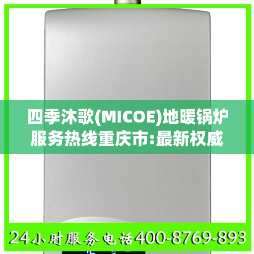 四季沐歌(MICOE)地暖锅炉服务热线重庆市:最新权威推荐