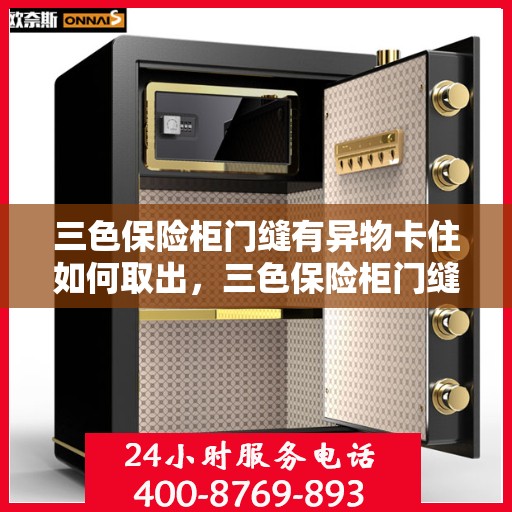 三色保险柜门缝有异物卡住如何取出，三色保险柜门缝异物卡住，巧妙取出攻略