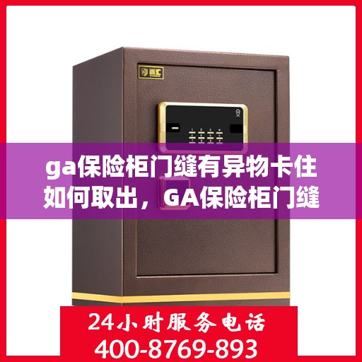 ga保险柜门缝有异物卡住如何取出，GA保险柜门缝异物卡住，轻松取出攻略