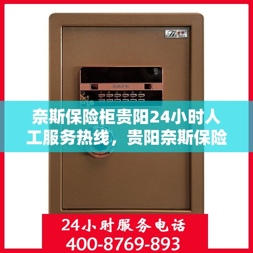 奈斯保险柜贵阳24小时人工服务热线，贵阳奈斯保险柜全天候人工服务热线，贴心守护您的安全需求