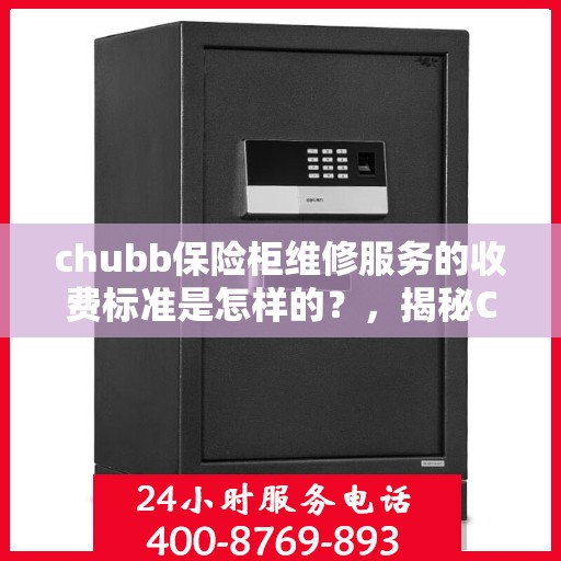 chubb保险柜维修服务的收费标准是怎样的？，揭秘Chubb保险柜维修服务收费标准，专业解读，让您一目了然！