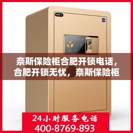 奈斯保险柜合肥开锁电话，合肥开锁无忧，奈斯保险柜专业开锁服务热线