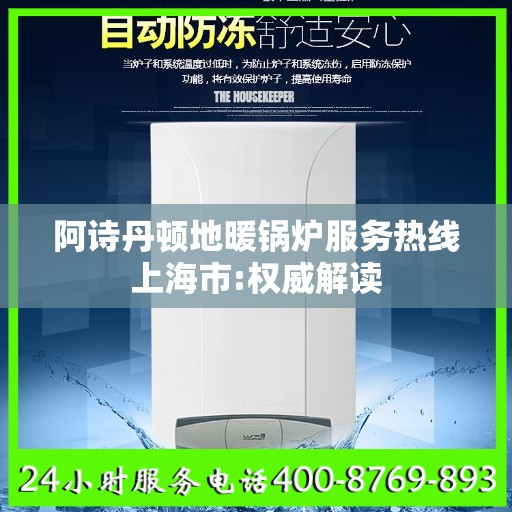 阿诗丹顿地暖锅炉服务热线上海市:权威解读