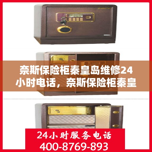 奈斯保险柜秦皇岛维修24小时电话，奈斯保险柜秦皇岛快速维修服务，24小时热线电话为您解答疑难