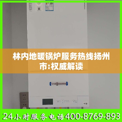林内地暖锅炉服务热线扬州市:权威解读