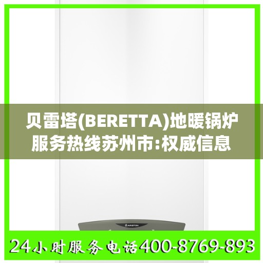 贝雷塔(BERETTA)地暖锅炉服务热线苏州市:权威信息
