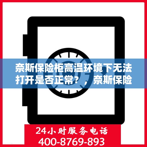 奈斯保险柜高温环境下无法打开是否正常？，奈斯保险柜高温环境下无法打开现象解析，正常与否？