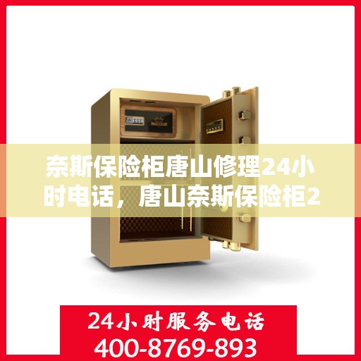 奈斯保险柜唐山修理24小时电话，唐山奈斯保险柜24小时紧急维修服务热线