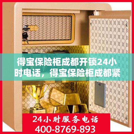得宝保险柜成都开锁24小时电话，得宝保险柜成都紧急开锁热线全天候服务！