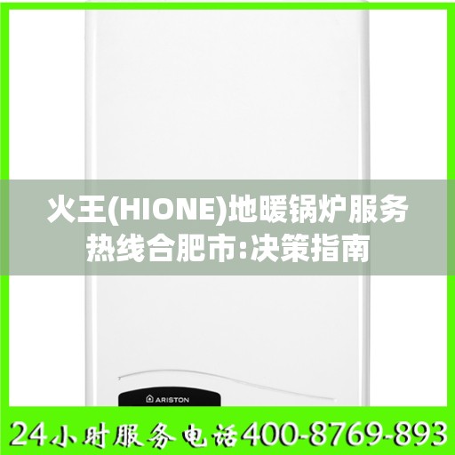 火王(HIONE)地暖锅炉服务热线合肥市:决策指南