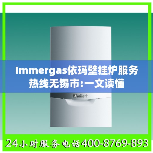 Immergas依玛壁挂炉服务热线无锡市:一文读懂