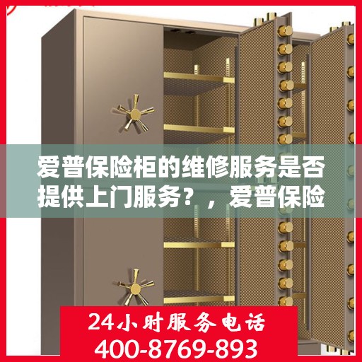爱普保险柜的维修服务是否提供上门服务？，爱普保险柜维修服务，专业团队上门服务，解决您的维修难题！