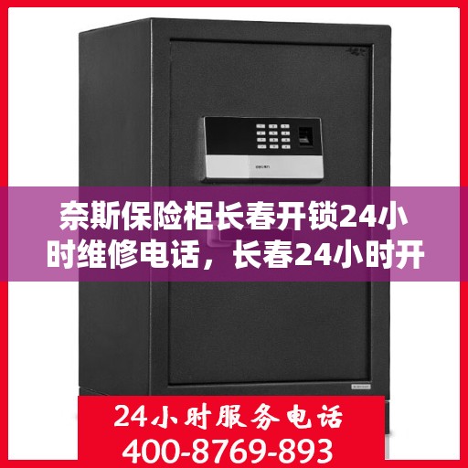奈斯保险柜长春开锁24小时维修电话，长春24小时开锁维修服务，奈斯保险柜紧急开锁与售后热线