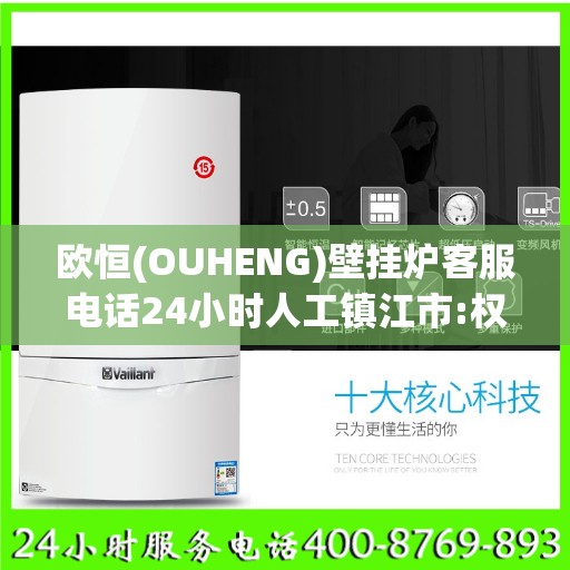 欧恒(OUHENG)壁挂炉客服电话24小时人工镇江市:权威解读
