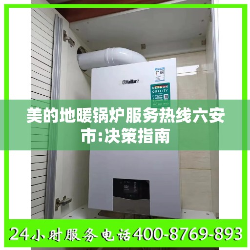美的地暖锅炉服务热线六安市:决策指南