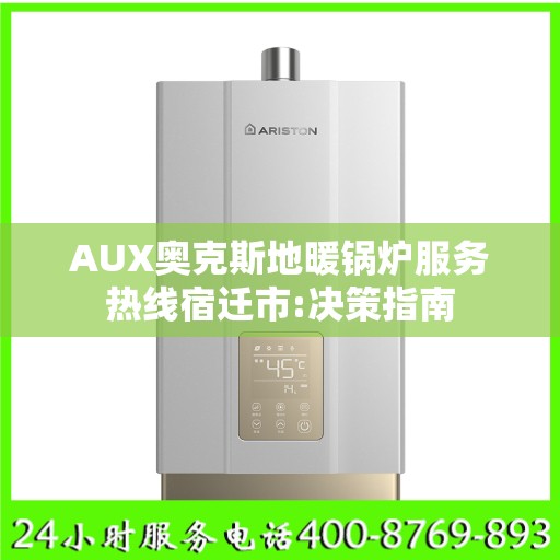 AUX奥克斯地暖锅炉服务热线宿迁市:决策指南