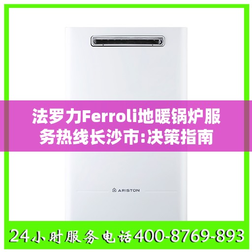 法罗力Ferroli地暖锅炉服务热线长沙市:决策指南