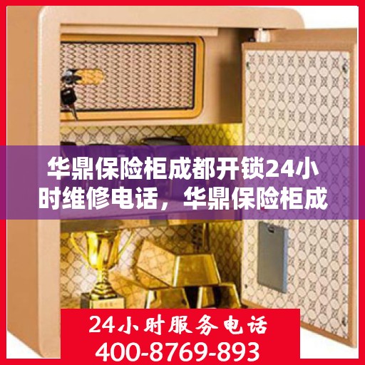 华鼎保险柜成都开锁24小时维修电话，华鼎保险柜成都开锁服务全天候热线电话