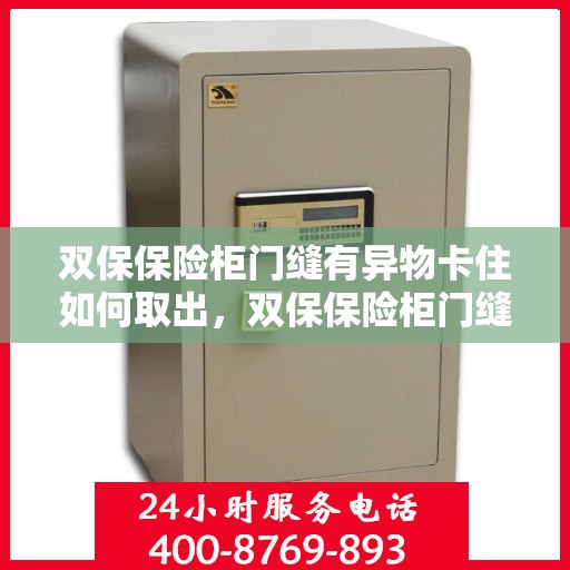 双保保险柜门缝有异物卡住如何取出，双保保险柜门缝异物卡住，巧妙取出攻略