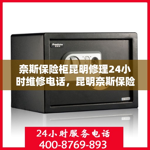 奈斯保险柜昆明修理24小时维修电话，昆明奈斯保险柜紧急修理服务，全天候专业维修团队热线来袭！