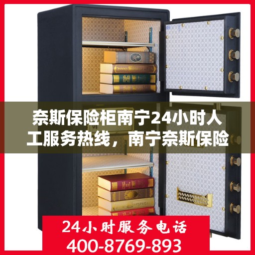 奈斯保险柜南宁24小时人工服务热线，南宁奈斯保险柜全天候人工服务热线，解锁您的安全需求，贴心守护随时相伴