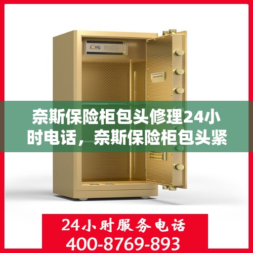 奈斯保险柜包头修理24小时电话，奈斯保险柜包头紧急维修服务热线，全天候专业修理保障