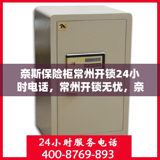 奈斯保险柜常州开锁24小时电话，常州开锁无忧，奈斯保险柜24小时紧急开锁服务热线