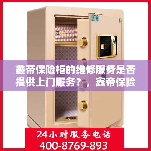 鑫帝保险柜的维修服务是否提供上门服务？，鑫帝保险柜维修服务，专业团队上门服务，解决您的维修难题