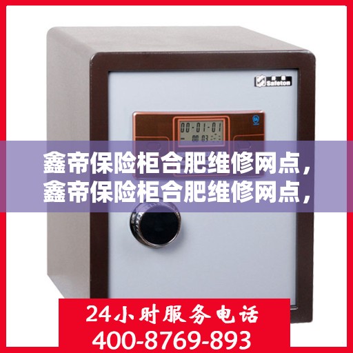 鑫帝保险柜合肥维修网点，鑫帝保险柜合肥维修网点，专业售后，快速响应服务！