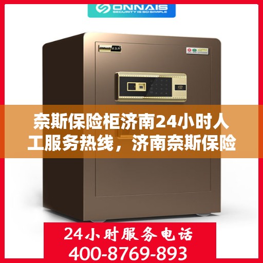 奈斯保险柜济南24小时人工服务热线，济南奈斯保险柜全天候人工服务热线，专业解答与售后无忧。