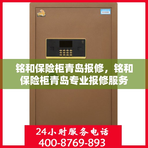 铭和保险柜青岛报修，铭和保险柜青岛专业报修服务