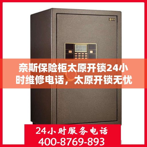 奈斯保险柜太原开锁24小时维修电话，太原开锁无忧，奈斯保险柜24小时维修电话