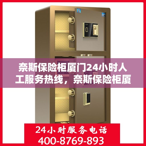 奈斯保险柜厦门24小时人工服务热线，奈斯保险柜厦门全天候人工服务热线，专业解答您的安全与信任问题