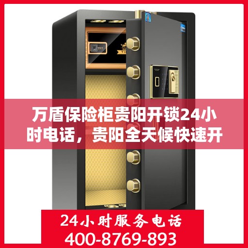 万盾保险柜贵阳开锁24小时电话，贵阳全天候快速开锁服务，万盾保险柜紧急联系电话