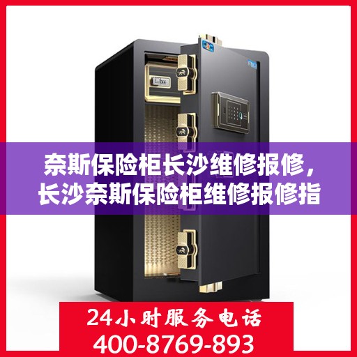 奈斯保险柜长沙维修报修，长沙奈斯保险柜维修报修指南
