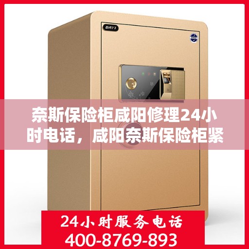 奈斯保险柜咸阳修理24小时电话，咸阳奈斯保险柜紧急修理服务热线全天候开启