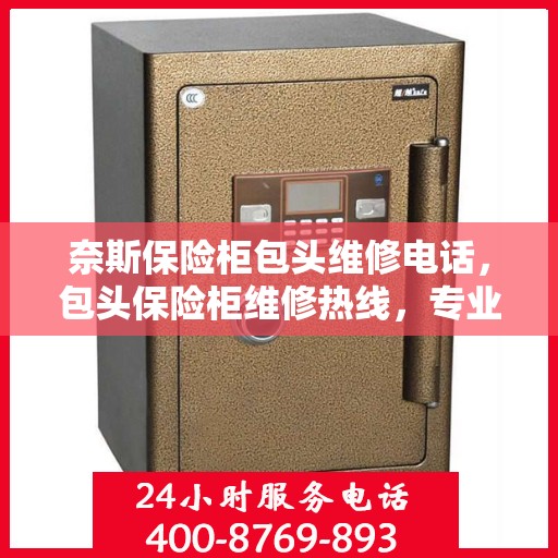 奈斯保险柜包头维修电话，包头保险柜维修热线，专业服务奈斯保险柜