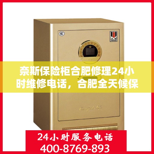 奈斯保险柜合肥修理24小时维修电话，合肥全天候保险柜维修服务热线，专业解决您的安全锁事