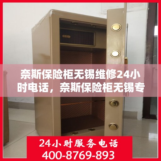 奈斯保险柜无锡维修24小时电话，奈斯保险柜无锡专业维修服务，全天候24小时热线电话为您解答疑难！