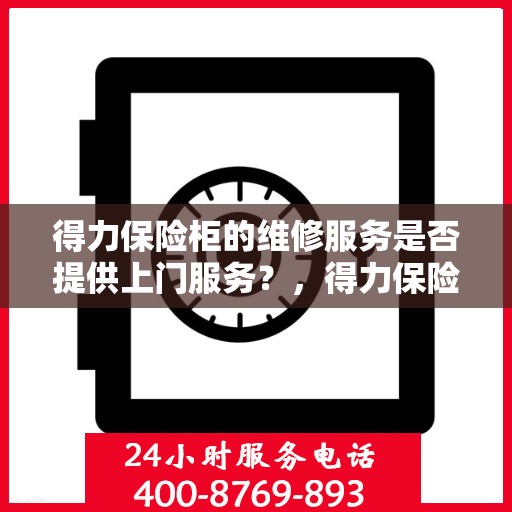 得力保险柜的维修服务是否提供上门服务？，得力保险柜维修服务，专业团队提供便捷上门服务