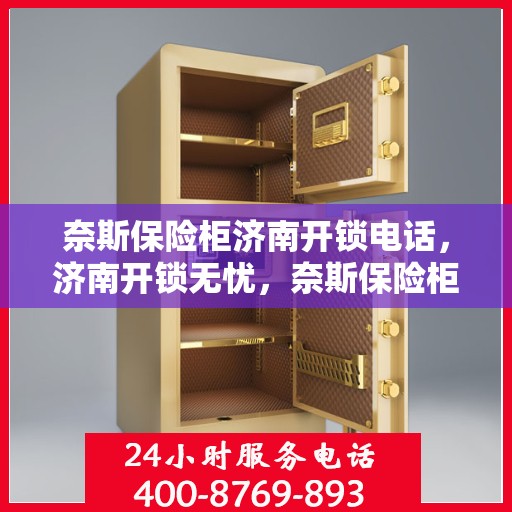 奈斯保险柜济南开锁电话，济南开锁无忧，奈斯保险柜专业开锁服务热线