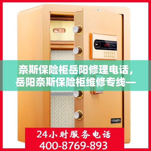 奈斯保险柜岳阳修理电话，岳阳奈斯保险柜维修专线——快速响应，专业服务