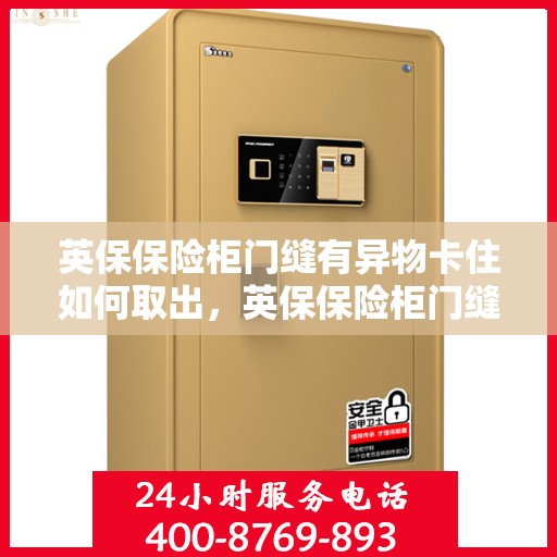 英保保险柜门缝有异物卡住如何取出，英保保险柜门缝异物卡住，巧妙取出攻略