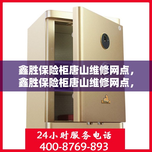 鑫胜保险柜唐山维修网点，鑫胜保险柜唐山维修网点，专业售后，快速响应服务！