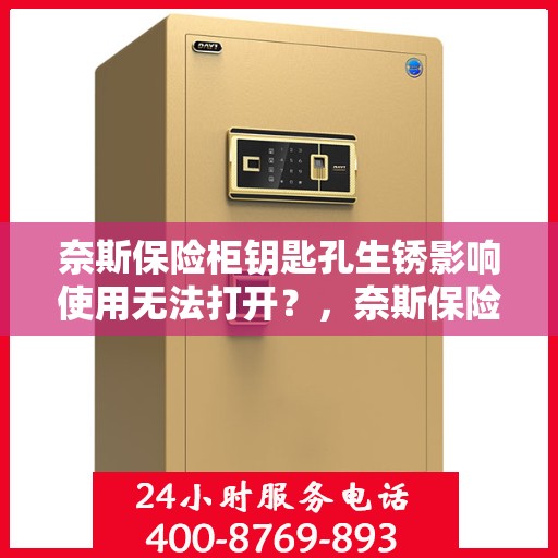 奈斯保险柜钥匙孔生锈影响使用无法打开？，奈斯保险柜钥匙孔生锈导致无法打开，解决方法大解析