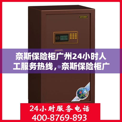 奈斯保险柜广州24小时人工服务热线，奈斯保险柜广州全天候人工服务热线，解锁您的安全需求