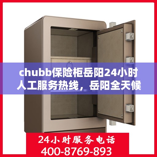 chubb保险柜岳阳24小时人工服务热线，岳阳全天候chubb保险柜服务热线，专业解答与快速响应