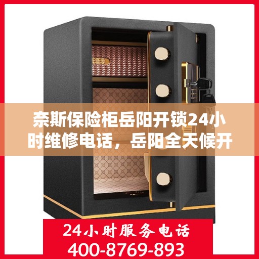 奈斯保险柜岳阳开锁24小时维修电话，岳阳全天候开锁维修服务，奈斯保险柜解锁热线公布