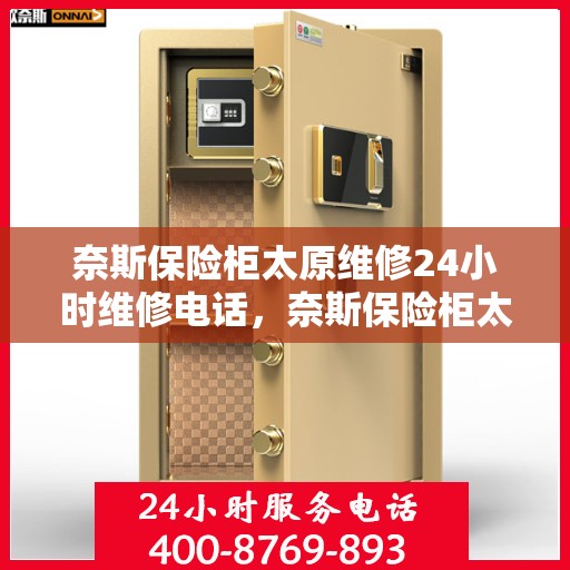 奈斯保险柜太原维修24小时维修电话，奈斯保险柜太原专业维修服务，全天候24小时热线响应，快速解决您的保险柜问题